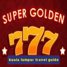 kuala lumpur travel guide