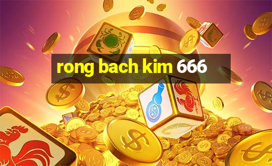 rong bach kim 666