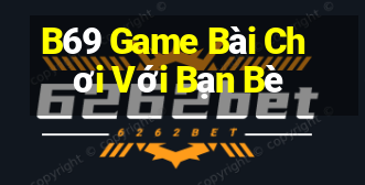 B69 Game Bài Chơi Với Bạn Bè