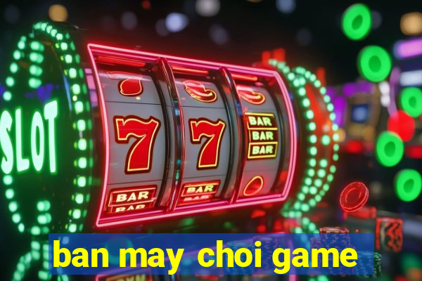 ban may choi game