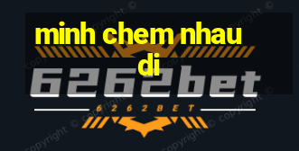 minh chem nhau di