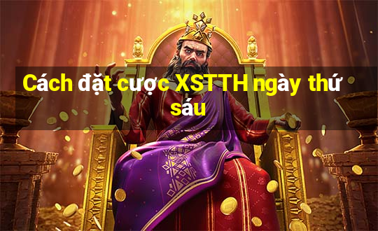 Cách đặt cược XSTTH ngày thứ sáu