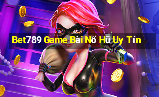 Bet789 Game Bài Nổ Hũ Uy Tín