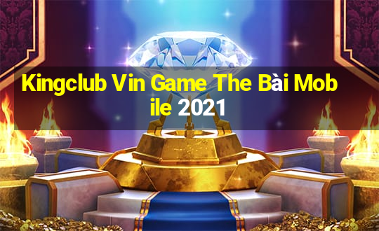 Kingclub Vin Game The Bài Mobile 2021