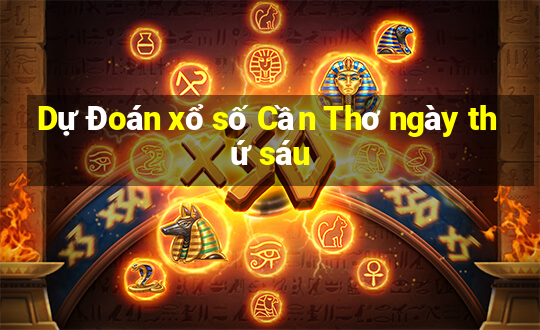 Dự Đoán xổ số Cần Thơ ngày thứ sáu