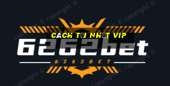 cách tại nhất vip