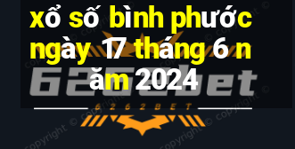 xổ số bình phước ngày 17 tháng 6 năm 2024