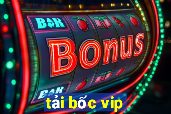 tải bốc vip