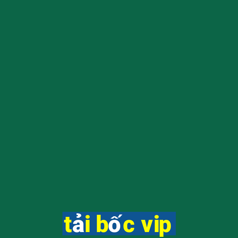 tải bốc vip