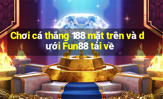 Chơi cá thắng 188 mặt trên và dưới Fun88 tải về