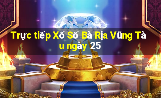 Trực tiếp Xổ Số Bà Rịa Vũng Tàu ngày 25