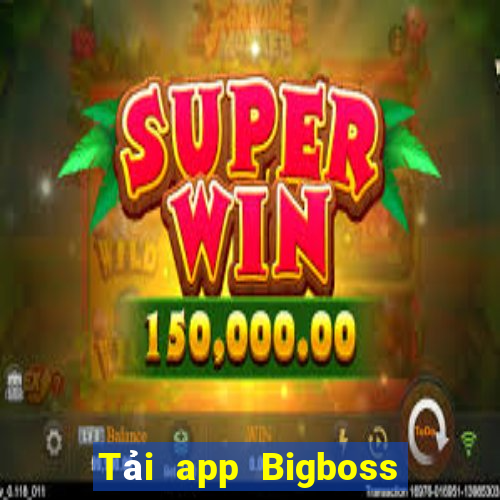 Tải app Bigboss Thưởng 500k