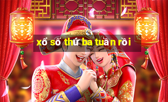 xổ số thứ ba tuần rồi