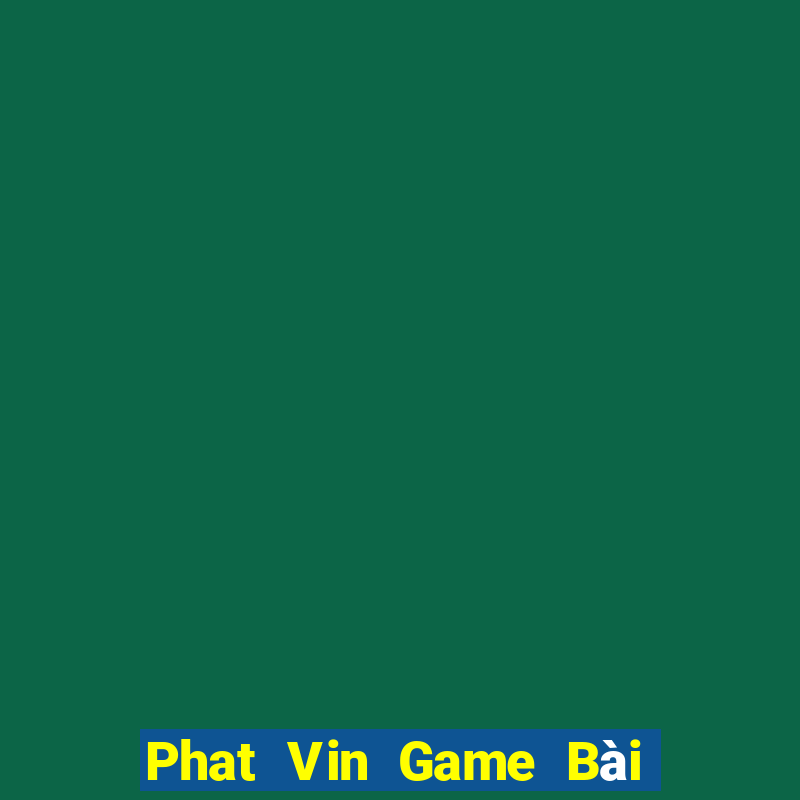 Phat Vin Game Bài Tài Xỉu