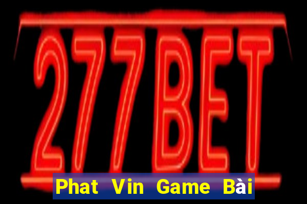 Phat Vin Game Bài Tài Xỉu