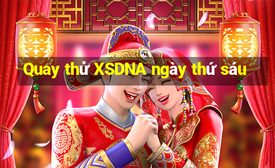 Quay thử XSDNA ngày thứ sáu