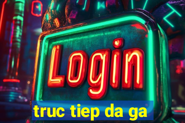 truc tiep da ga