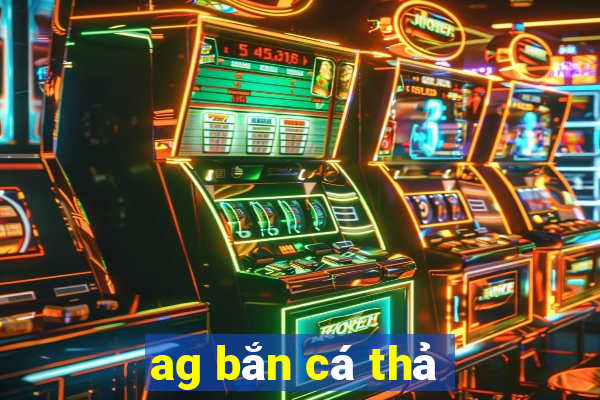 ag bắn cá thả