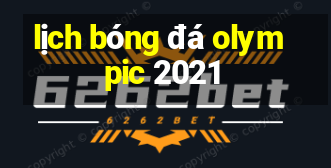 lịch bóng đá olympic 2021