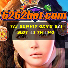 Tai Benvip Game Bài Slot Đổi Thưởng