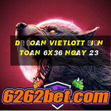 Dự Đoán vietlott Điện Toán 6x36 ngày 23