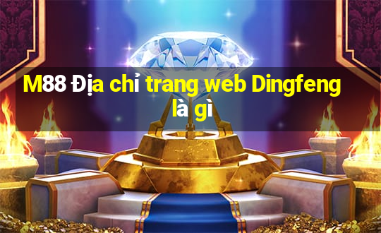 M88 Địa chỉ trang web Dingfeng là gì