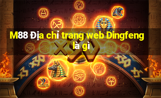 M88 Địa chỉ trang web Dingfeng là gì