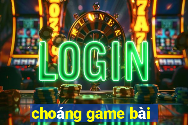 choáng game bài