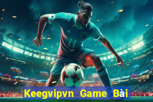 Keegvipvn Game Bài Nổ Hũ Uy Tín