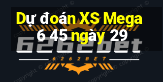 Dự đoán XS Mega 6 45 ngày 29