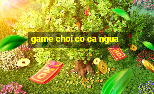 game choi co ca ngua