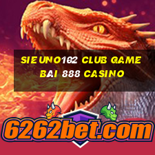 Sieuno102 Club Game Bài 888 Casino