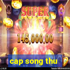 cap song thu