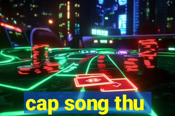 cap song thu