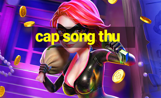 cap song thu