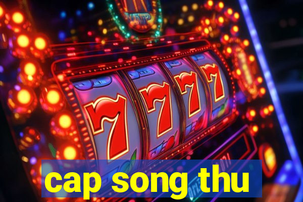 cap song thu