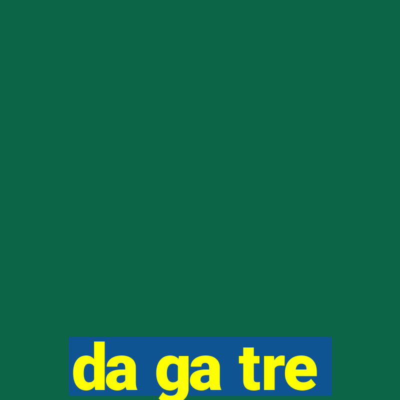 da ga tre