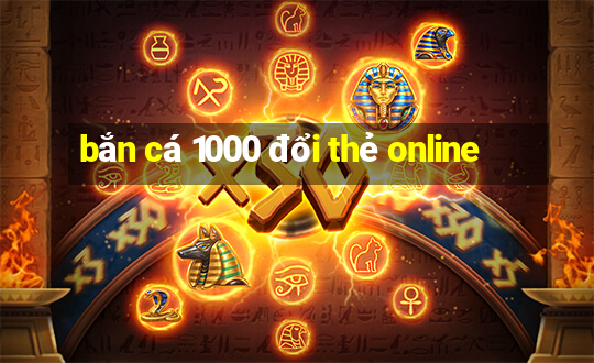 bắn cá 1000 đổi thẻ online