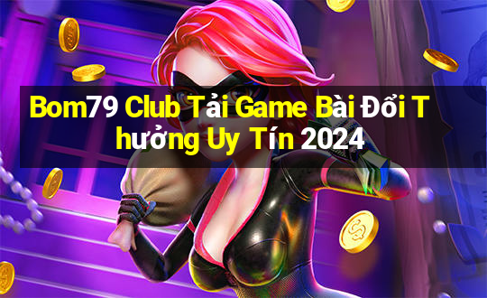 Bom79 Club Tải Game Bài Đổi Thưởng Uy Tín 2024