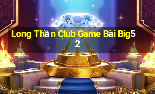 Long Thần Club Game Bài Big52