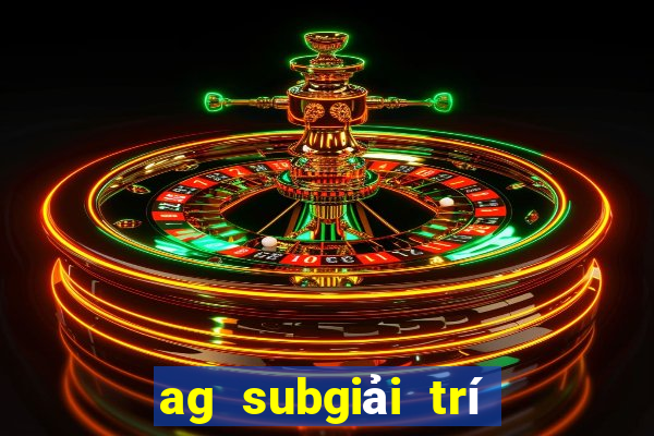 ag subgiải trí giả mạo