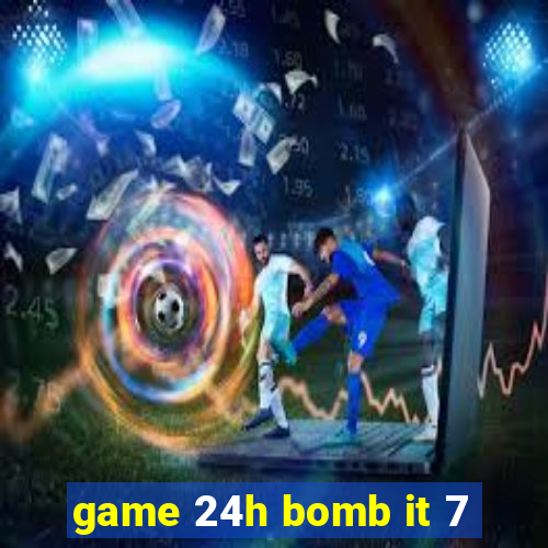 game 24h bomb it 7