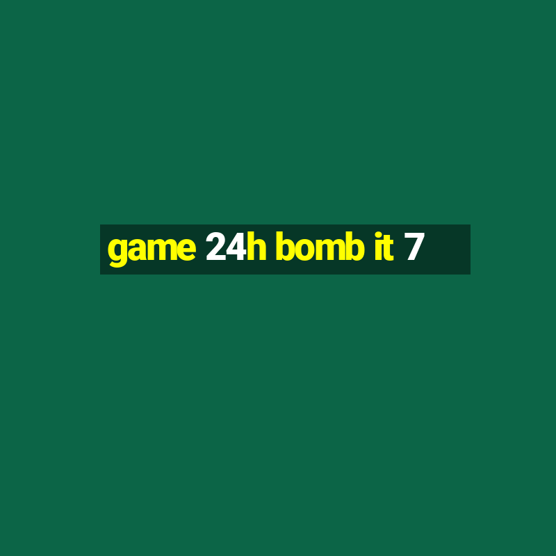 game 24h bomb it 7