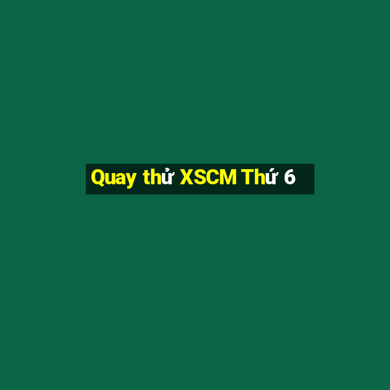 Quay thử XSCM Thứ 6