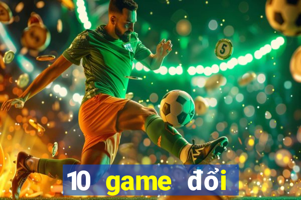 10 game đổi thưởng uy tín