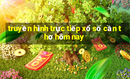 truyền hình trực tiếp xổ số cần thơ hôm nay