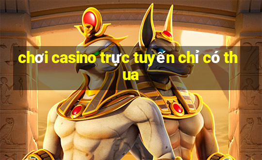 chơi casino trực tuyến chỉ có thua