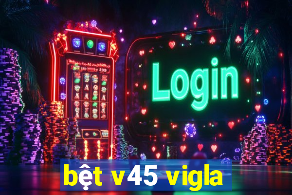 bệt v45 vigla