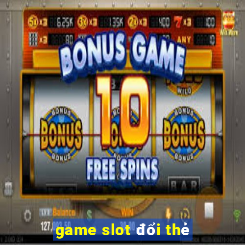 game slot đổi thẻ