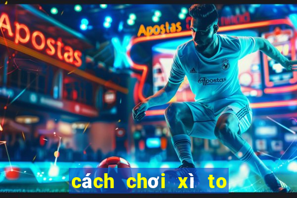 cách chơi xì to 5 cây bịp